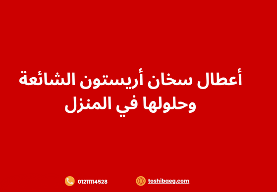 أعطال سخان أريستون الشائعة وحلولها في المنزل