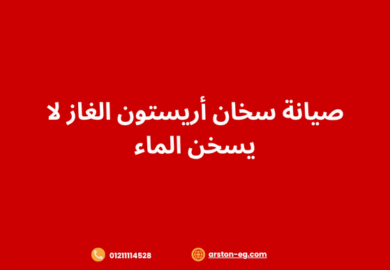 صيانة سخان أريستون الغاز لا يسخن الماء – الأسباب والحلول