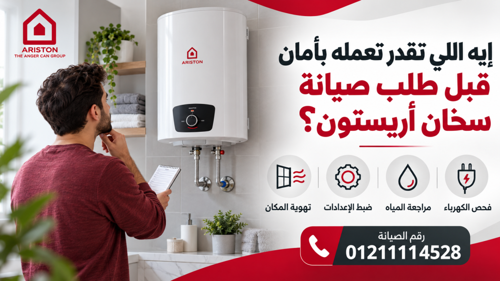إيه اللي تقدر تعمله بأمان قبل طلب صيانة سخان أريستون؟