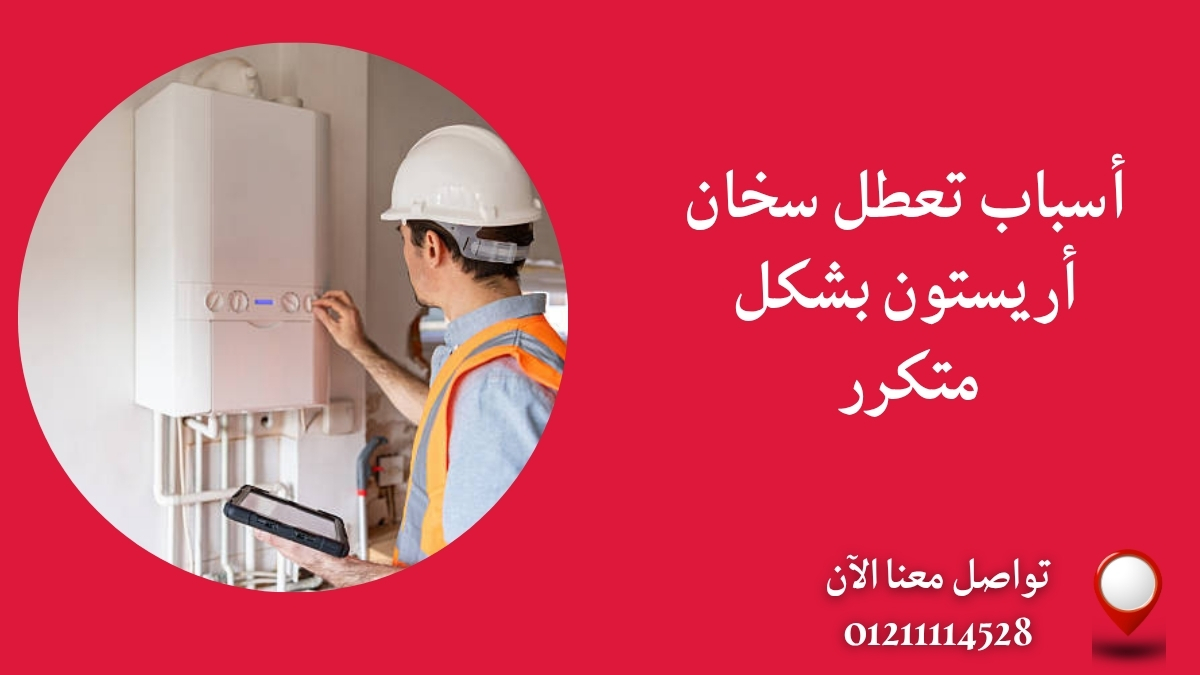 أسباب تعطل سخان أريستون بشكل متكرر
