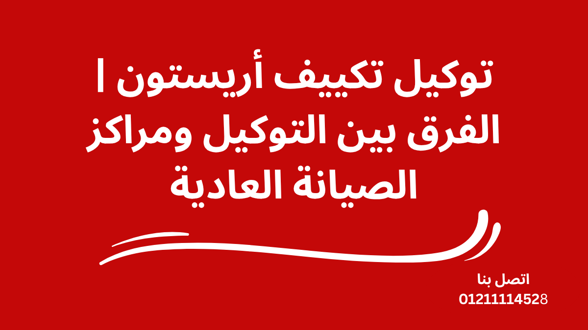 توكيل تكييف أريستون | الفرق بين التوكيل ومراكز الصيانة العادية