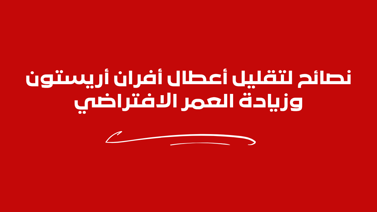 نصائح لتقليل أعطال أفران أريستون وزيادة العمر الافتراضي