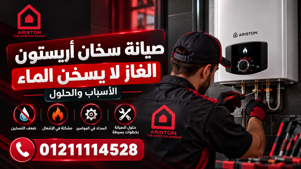 صيانة سخان أريستون الغاز لا يسخن الماء – الأسباب والحلول
