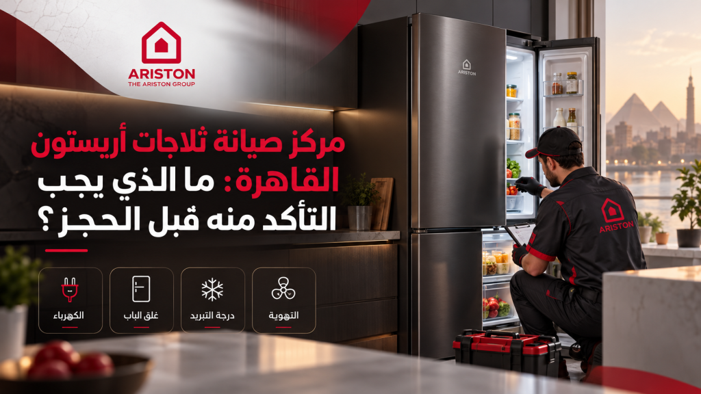مركز صيانة ثلاجات أريستون القاهرة: ما الذي يجب التأكد منه قبل الحجز؟