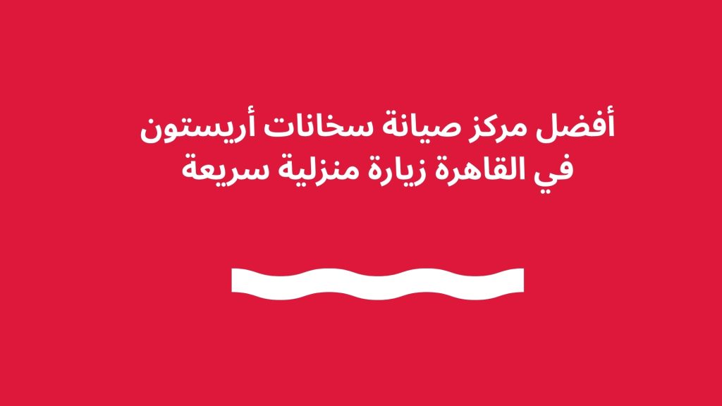 أفضل مركز صيانة سخانات أريستون في القاهرة زيارة منزلية سريعة