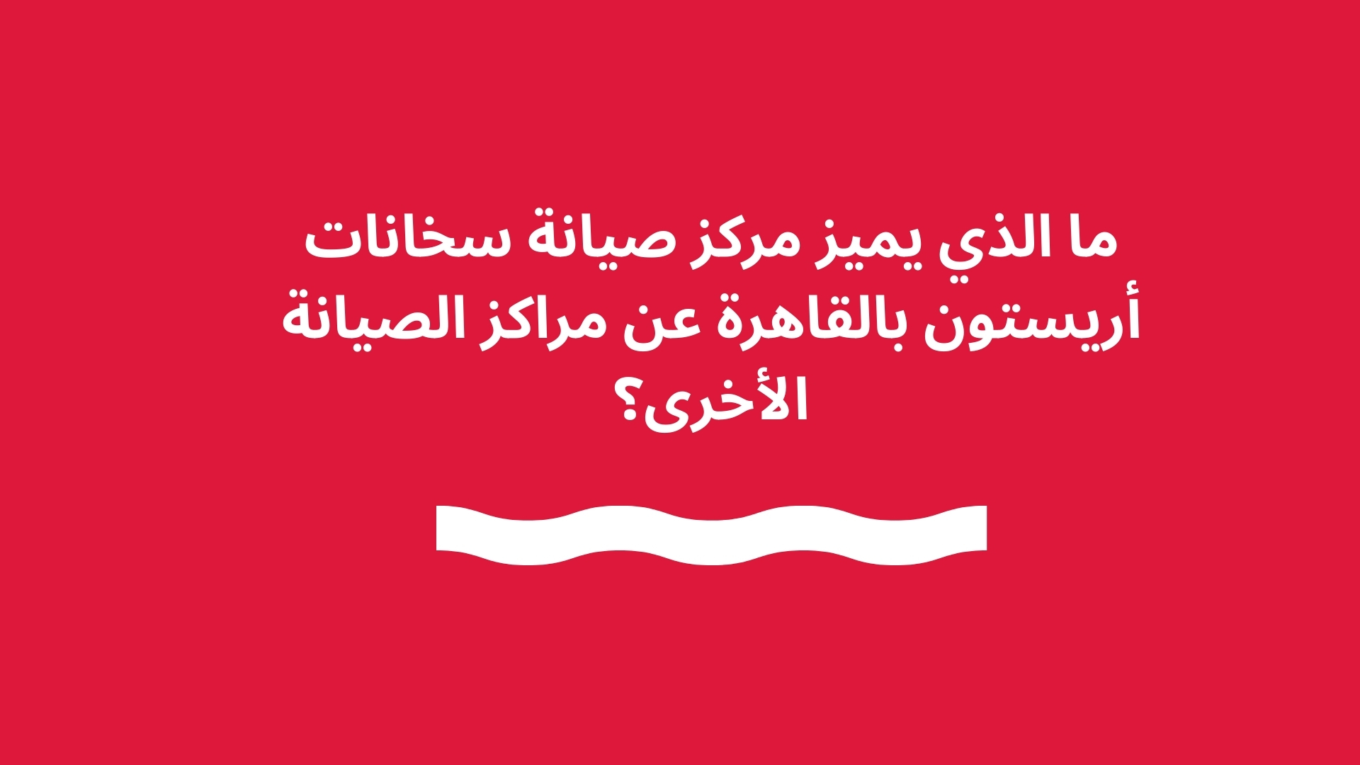 ما الذي يميز مركز صيانة سخانات أريستون بالقاهرة عن مراكز الصيانة الأخرى؟