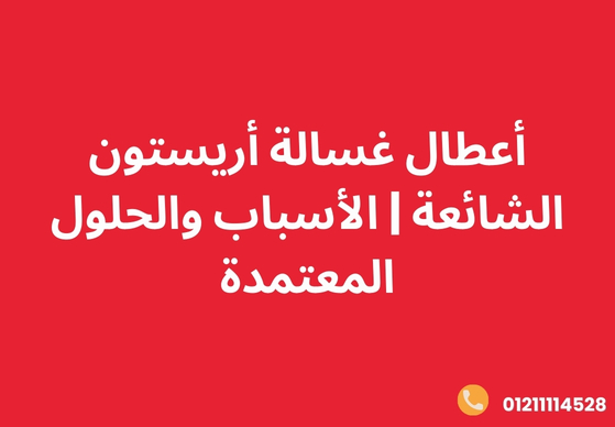 أعطال غسالة أريستون الشائعة | الأسباب والحلول المعتمدة