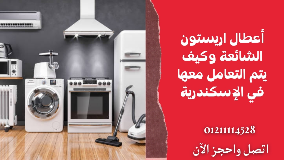 أعطال اريستون الشائعة وكيف يتم التعامل معها في الإسكندرية