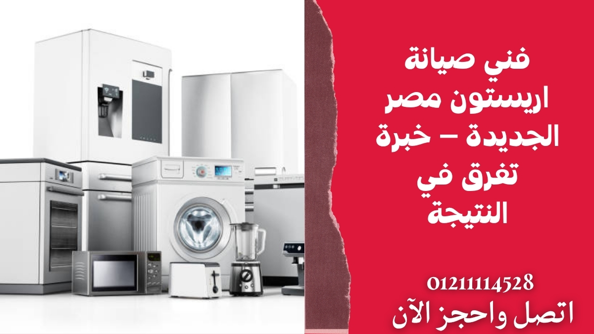 فني صيانة اريستون مصر الجديدة – خبرة تفرق في النتيجة