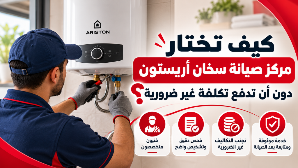 كيف تختار مركز صيانة سخان أريستون دون أن تدفع تكلفة غير ضرورية؟